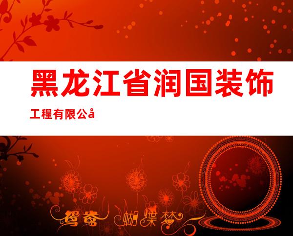 黑龙江省润国装饰工程有限公司
